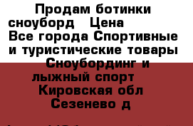 Продам ботинки сноуборд › Цена ­ 10 000 - Все города Спортивные и туристические товары » Сноубординг и лыжный спорт   . Кировская обл.,Сезенево д.